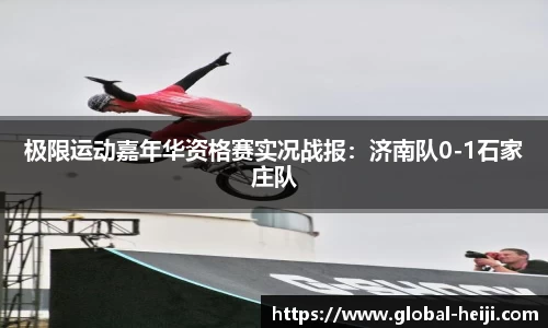 极限运动嘉年华资格赛实况战报：济南队0-1石家庄队
